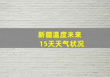 新疆温度未来15天天气状况