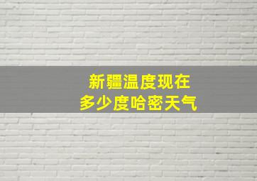 新疆温度现在多少度哈密天气