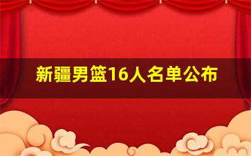 新疆男篮16人名单公布