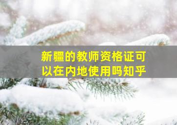 新疆的教师资格证可以在内地使用吗知乎