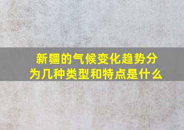 新疆的气候变化趋势分为几种类型和特点是什么