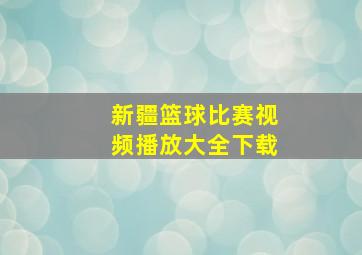 新疆篮球比赛视频播放大全下载