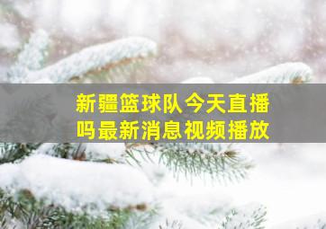 新疆篮球队今天直播吗最新消息视频播放