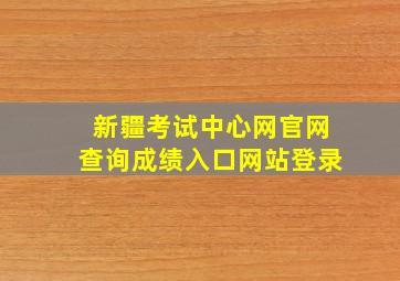 新疆考试中心网官网查询成绩入口网站登录