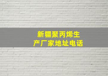 新疆聚丙烯生产厂家地址电话