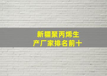 新疆聚丙烯生产厂家排名前十