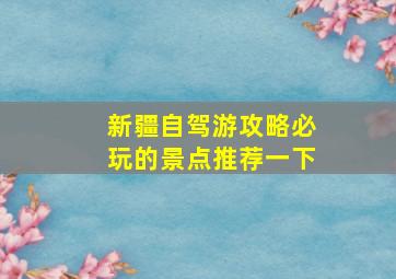 新疆自驾游攻略必玩的景点推荐一下