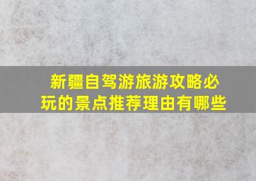 新疆自驾游旅游攻略必玩的景点推荐理由有哪些