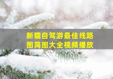 新疆自驾游最佳线路图简图大全视频播放