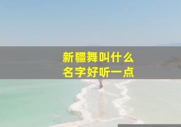 新疆舞叫什么名字好听一点