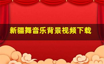 新疆舞音乐背景视频下载