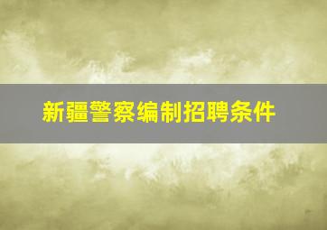 新疆警察编制招聘条件