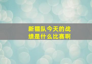 新疆队今天的战绩是什么比赛啊