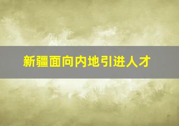 新疆面向内地引进人才