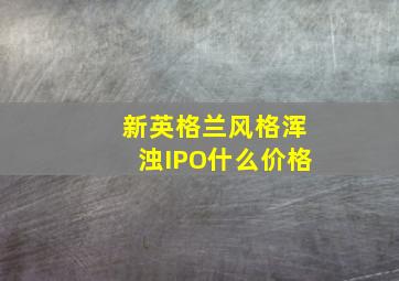 新英格兰风格浑浊IPO什么价格