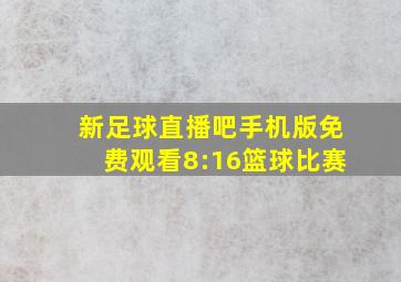 新足球直播吧手机版免费观看8:16篮球比赛