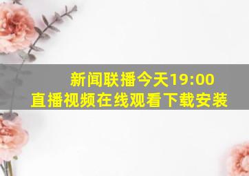 新闻联播今天19:00直播视频在线观看下载安装