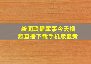 新闻联播军事今天视频直播下载手机版最新