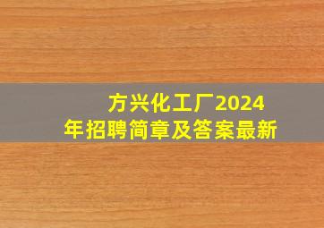 方兴化工厂2024年招聘简章及答案最新