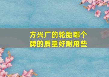 方兴厂的轮胎哪个牌的质量好耐用些