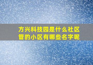 方兴科技园是什么社区管的小区有哪些名字呢