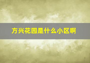 方兴花园是什么小区啊