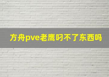 方舟pve老鹰叼不了东西吗