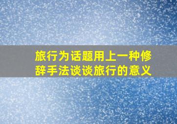 旅行为话题用上一种修辞手法谈谈旅行的意义