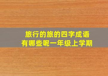 旅行的旅的四字成语有哪些呢一年级上学期