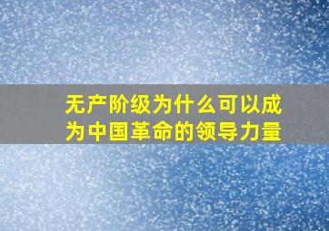 无产阶级为什么可以成为中国革命的领导力量