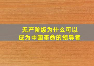 无产阶级为什么可以成为中国革命的领导者