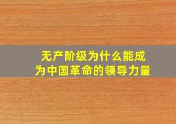 无产阶级为什么能成为中国革命的领导力量