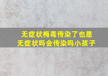 无症状梅毒传染了也是无症状吗会传染吗小孩子