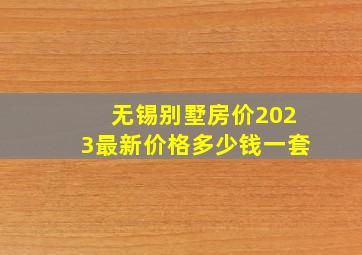 无锡别墅房价2023最新价格多少钱一套