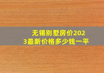 无锡别墅房价2023最新价格多少钱一平