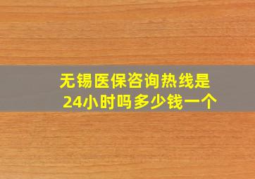 无锡医保咨询热线是24小时吗多少钱一个