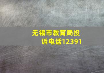 无锡市教育局投诉电话12391