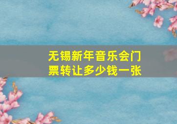 无锡新年音乐会门票转让多少钱一张