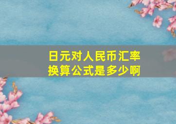 日元对人民币汇率换算公式是多少啊