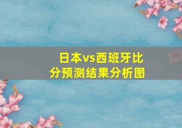 日本vs西班牙比分预测结果分析图