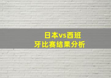 日本vs西班牙比赛结果分析