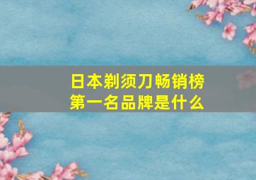 日本剃须刀畅销榜第一名品牌是什么