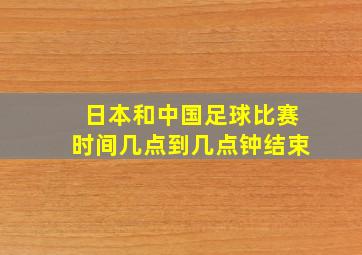 日本和中国足球比赛时间几点到几点钟结束