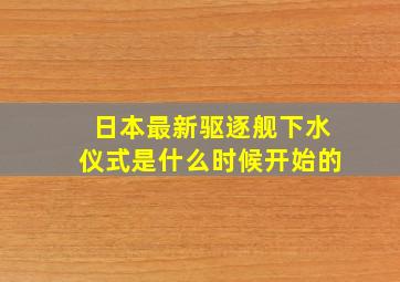 日本最新驱逐舰下水仪式是什么时候开始的