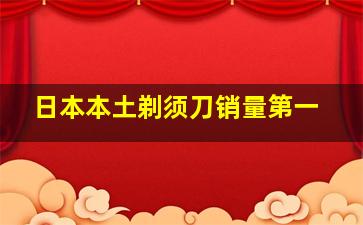 日本本土剃须刀销量第一