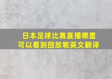 日本足球比赛直播哪里可以看到回放呢英文翻译