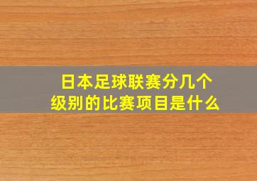 日本足球联赛分几个级别的比赛项目是什么