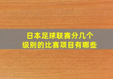 日本足球联赛分几个级别的比赛项目有哪些