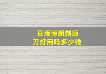 日版博朗剃须刀好用吗多少钱