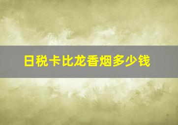 日税卡比龙香烟多少钱